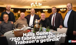 Halis Güneş, '750 fabrikanın gücünü Trabzon’a getirdik'