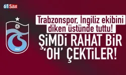 Trabzonspor, İngiliz ekibini diken üstünde tuttu!