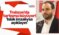 Trabzon'da tartışma büyüyor: 'Islak imzalıysa açıklayın'