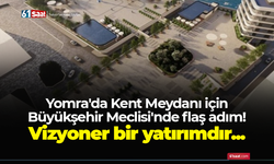 Yomra'da Kent Meydanı için Büyükşehir Meclisi'nde flaş adım! Vizyoner bir yatırımdır...