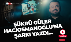 Şükrü Güler Hacıosmanoğlu'na şarkı yazdı