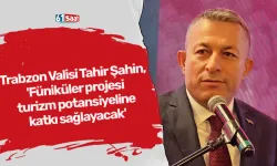 Trabzon Valisi Tahir Şahin, 'Füniküler projesi turizm potansiyeline katkı sağlayacak'