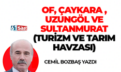 Cemil Bozbaş yazdı! OF, ÇAYKARA ,UZUNGÖL VE SULTANMURAT (TURİZM VE TARIM HAVZASI)