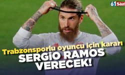 Trabzonsporlu oyuncu için kararı Sergio Ramos verecek!