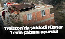 Trabzon'da şiddetli rüzgar 1 evin çatısını uçurdu!