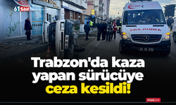Trabzon'da kaza yapan sürücüye ceza kesildi!