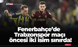 Fenerbahçe’de Trabzonspor maçı öncesi iki isim sınırda!