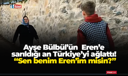 Ayşe Bülbül’ün  Eren’e sarıldığı an Türkiye’yi ağlattı! “Sen benim Eren’im misin?”