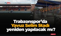 Trabzonspor’da Yavuz Selim Stadı yeniden yapılacak mı?
