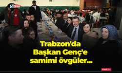 Trabzon'da Başkan Genç'e samimi övgüler...