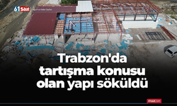 Trabzon'da tartışma konusu olan yapı söküldü