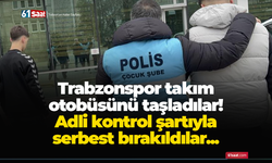 Trabzonspor takım otobüsünü taşladılar! Adli kontrol şartıyla serbest bırakıldılar