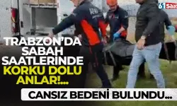 Trabzon'da korku dolu anlar! Cansız bedeni bulundu...