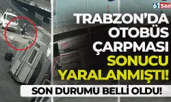 Trabzon'da otobüs çarpması sonucu yaralanmıştı! Son durumu belli oldu...