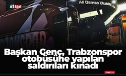 Başkan Genç, Trabzonspor otobüsüne yapılan saldırıları kınadı