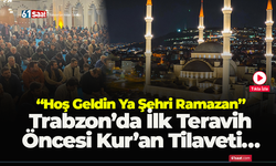 “Hoş Geldin Ya Şehri Ramazan” Trabzon’da İlk Teravih Öncesi Kur’an Tilaveti…