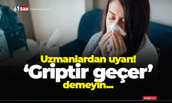 Uzmanlardan uyarı! ‘Griptir geçer’ demeyin...