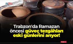 Trabzon'da Ramazan öncesi güveç tezgâhları eski günlerini arıyor!