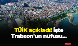 TÜİK açıkladı! İşte Trabzon'un nüfusu...