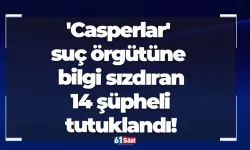 'Casperlar' suç örgütüne bilgi sızdıran 14 şüpheli tutuklandı!