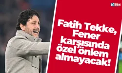 Fatih Tekke, Fener karşısında özel önlem almayacak!