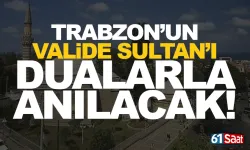 Trabzon’un "Valide Sultan"ına büyük vefa....