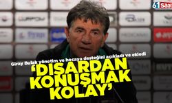 Giray Bulak'tan flaş sözler 'Dışarıdan konuşmak kolay'