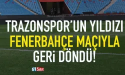 Trabzonspor'un yıldızı, Fenerbahçe maçıyla geri döndü!