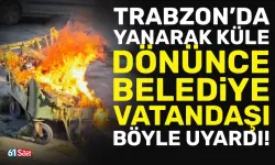 Trabzon'da ihmal yanarak küle dönmesine neden oldu...