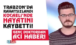 Trabzon'da rahatsızlandı, Kocaeli'nde hayatını kaybetti!
