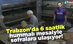 Trabzon'da 6 saatlik hummalı mesaiyle sofralara ulaşıyor!
