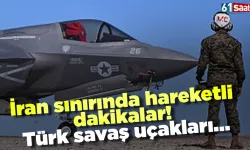 İran sınırında hareketli dakikalar! Türk savaş uçakları...