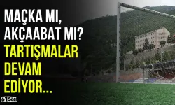 Maçka mı, Akçaabat mı? Tartışmalar devam ediyor...