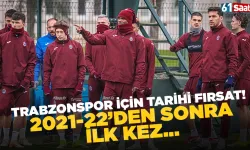 Trabzonspor için tarihi fırsat! 2021-22’den sonra ilk kez...