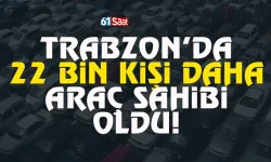 Trabzon’da 22 bin kişi daha araç sahibi oldu…