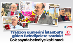 Trabzon günlerini
İstanbul’a giden
Belediyelere sorduk! Çok sayıda belediye katılmadı