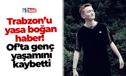 Trabzon’u yasa boğan haber! Of’ta genç yaşamını kaybetti