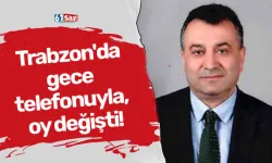 Trabzon'da gece telefonuyla, oy değişti!
