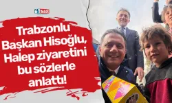 Trabzonlu Başkan Hisoğlu, Halep ziyaretini bu sözlerle anlattı!