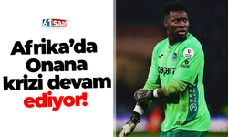 Afrika’da Onana krizi devam ediyor!