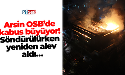 Arsin OSB’de kabus büyüyor! Söndürülürken yeniden alev aldı…
