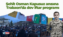 Şehit Osman Kapusuz anısına  Trabzon’da dev iftar programı!