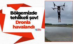 Bölgemizde tehlikeli şov! Dronla havalandı
