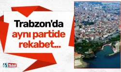 Trabzon'da aynı partide rekabet...