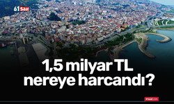 1,5 milyar TL nereye harcandı?