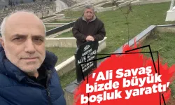 'Ali Savaş bizde büyük boşluk yarattı'