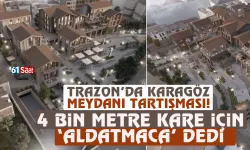 Trabzon'da Karagöz Meydanı tartışması! '4 bin metre kare için 'Aldatmaca' dedi... .
