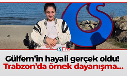 Gülfem’in hayali gerçek oldu! Trabzon’da örnek dayanışma…