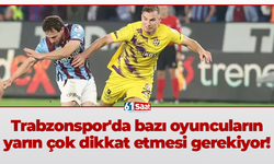 Trabzonspor'da bazı oyuncuların yarın çok dikkat etmesi gerekiyor!