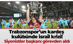 Trabzonspor’un kardeş kulübünde israil krizi! Siyonistler başkanı görevden aldı